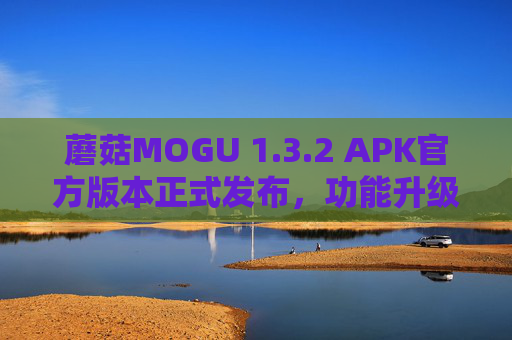 蘑菇MOGU 1.3.2 APK官方版本正式发布,功能升级与体验优化全解析 蘑菇MOGU 1.3.2 APK官方版本正式发布,功能升级与体验优化全解析