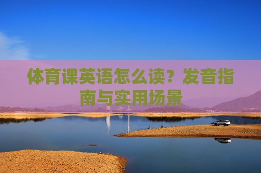 体育课英语怎么读?发音指南与实用场景 体育课英语怎么读?发音指南与实用场景