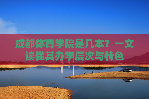 成都体育学院是几本？一文读懂其办学层次与特色