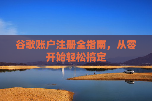 谷歌账户注册全指南,从零开始轻松搞定 谷歌账户注册全指南,从零开始轻松搞定