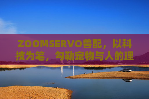 ZOOMSERVO兽配，以科技为笔，勾勒宠物与人的理想生活图景