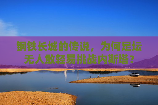 钢铁长城的传说,为何足坛无人敢轻易挑战内斯塔? 钢铁长城的传说,为何足坛无人敢轻易挑战内斯塔?