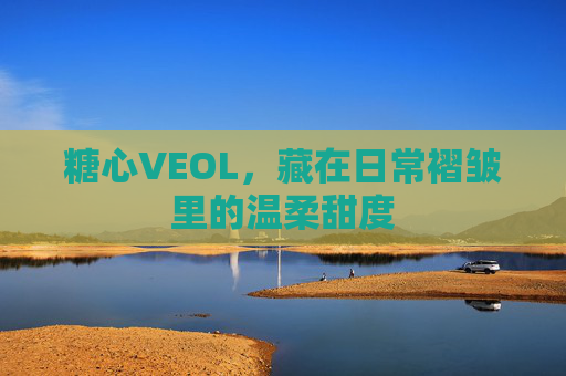 糖心VEOL，藏在日常褶皱里的温柔甜度