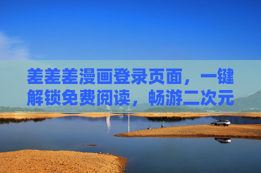 差差差漫画登录页面，一键解锁免费阅读，畅游二次元趣味世界