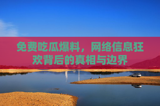 免费吃瓜爆料,网络信息狂欢背后的真相与边界 免费吃瓜爆料,网络信息狂欢背后的真相与边界