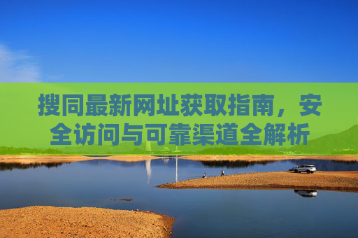 搜同最新网址获取指南,安全访问与可靠渠道全解析 搜同最新网址获取指南,安全访问与可靠渠道全解析