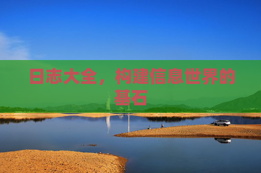 日志大全，构建信息世界的基石