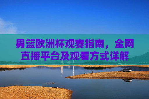 男篮欧洲杯观赛指南，全网直播平台及观看方式详解