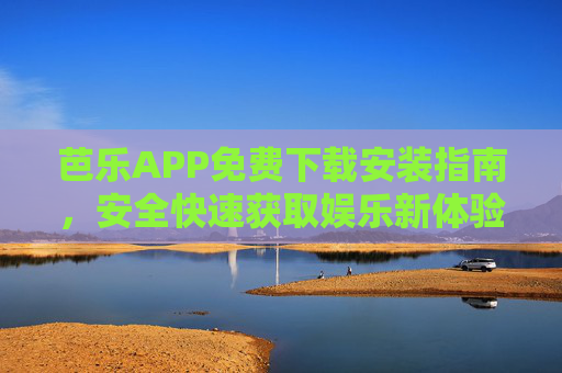 芭乐APP免费下载安装指南,安全快速获取娱乐新体验 芭乐APP免费下载安装指南,安全快速获取娱乐新体验