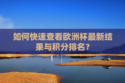 如何快速查看欧洲杯最新结果与积分排名？