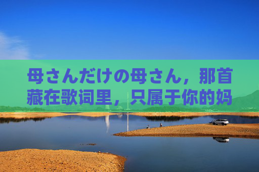 母さんだけの母さん，那首藏在歌词里，只属于你的妈妈的歌