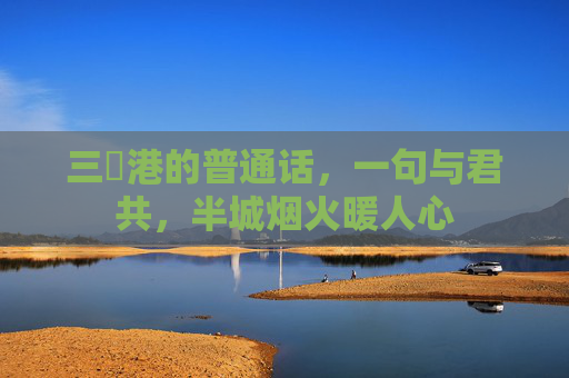 三㚫港的普通话，一句与君共，半城烟火暖人心
