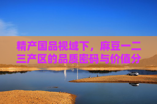 精产国品视域下，麻豆一二三产区的品质密码与价值分野