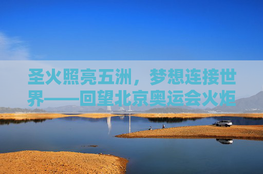 圣火照亮五洲，梦想连接世界——回望北京奥运会火炬传递的温暖瞬间