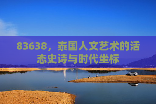 83638，泰国人文艺术的活态史诗与时代坐标