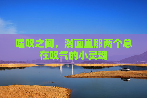 嗟叹之间，漫画里那两个总在叹气的小灵魂