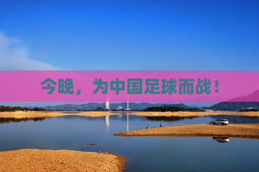 今晚,为中国足球而战! 今晚,为中国足球而战!