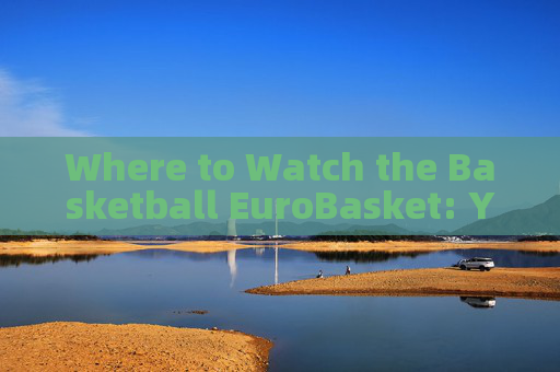 Where to Watch the Basketball EuroBasket: Your Ultimate Guide Where to Watch the Basketball EuroBasket: Your Ultimate Guide