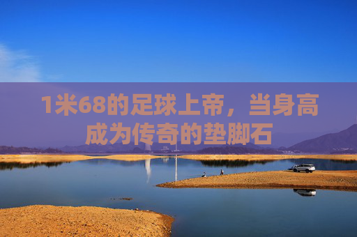 1米68的足球上帝，当身高成为传奇的垫脚石