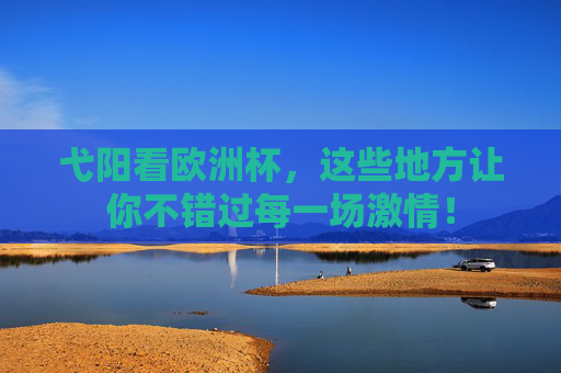 弋阳看欧洲杯,这些地方让你不错过每一场激情! 弋阳看欧洲杯,这些地方让你不错过每一场激情!