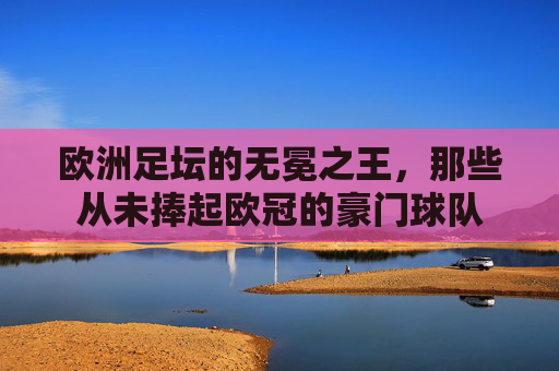 欧洲足坛的无冕之王，那些从未捧起欧冠的豪门球队