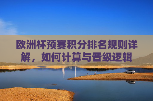 欧洲杯预赛积分排名规则详解，如何计算与晋级逻辑