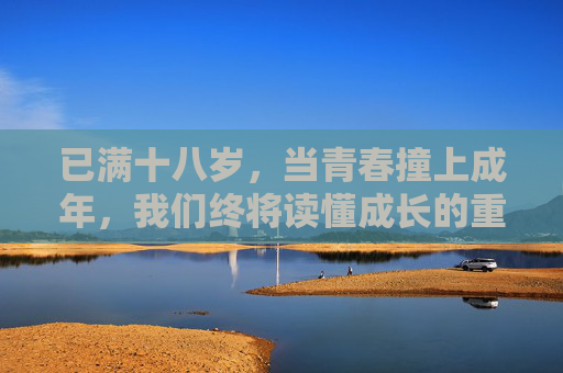 已满十八岁，当青春撞上成年，我们终将读懂成长的重量