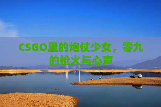 CSGO里的炮仗少女，零九的枪火与心声