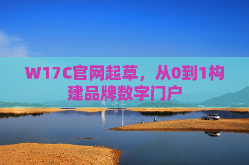 W17C官网起草，从0到1构建品牌数字门户