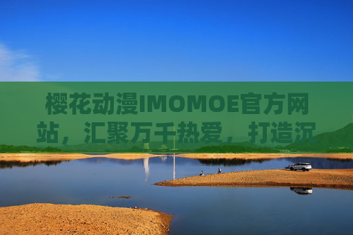 樱花动漫IMOMOE官方网站，汇聚万千热爱，打造沉浸式动漫新体验