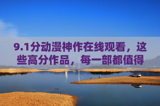 9.1分动漫神作在线观看，这些高分作品，每一部都值得反复回味