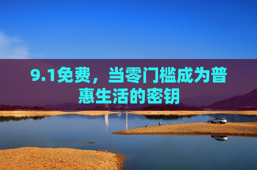 9.1免费，当零门槛成为普惠生活的密钥