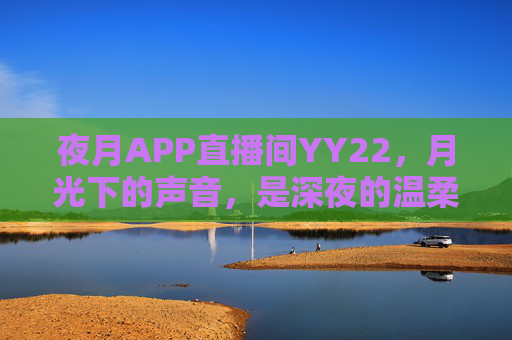 夜月APP直播间YY22，月光下的声音，是深夜的温柔慰藉