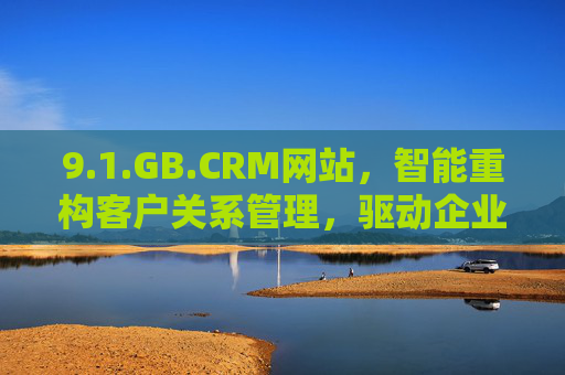 9.1.GB.CRM网站，智能重构客户关系管理，驱动企业增长新引擎