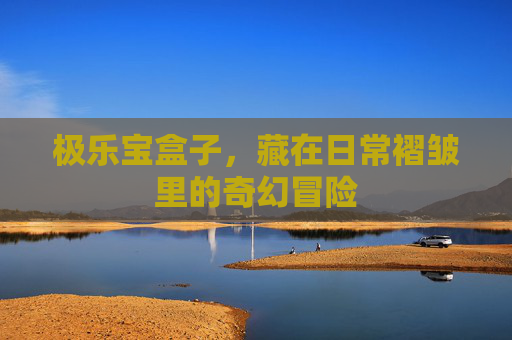 极乐宝盒子,藏在日常褶皱里的奇幻冒险 极乐宝盒子,藏在日常褶皱里的奇幻冒险
