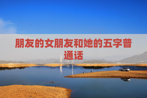 朋友的女朋友和她的五字普通话