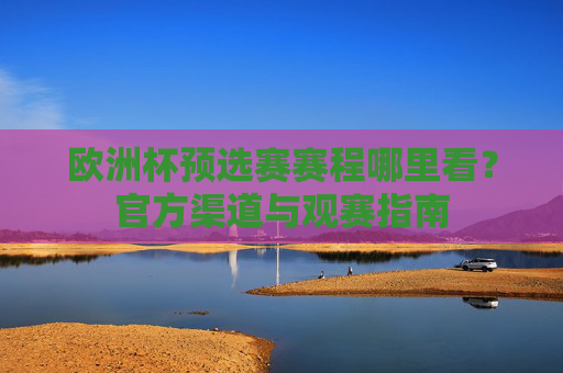 欧洲杯预选赛赛程哪里看？官方渠道与观赛指南