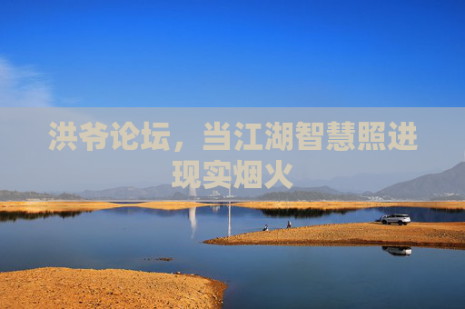 洪爷论坛，当江湖智慧照进现实烟火
