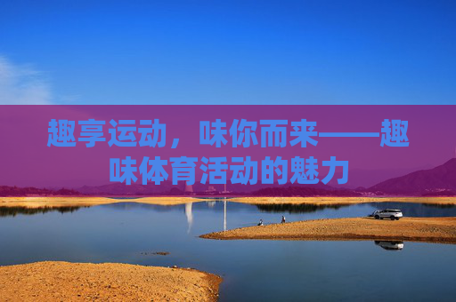 趣享运动，味你而来——趣味体育活动的魅力