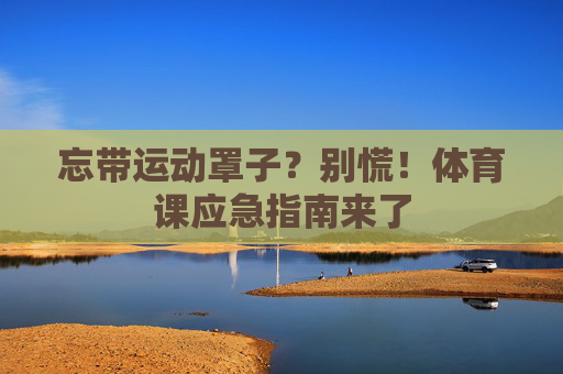 忘带运动罩子？别慌！体育课应急指南来了