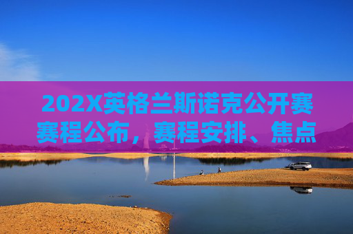 202X英格兰斯诺克公开赛赛程公布,赛程安排、焦点对决与观赛指南 202X英格兰斯诺克公开赛赛程公布,赛程安排、焦点对决与观赛指南