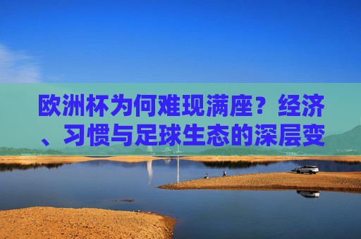 欧洲杯为何难现满座？经济、习惯与足球生态的深层变迁