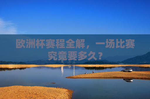 欧洲杯赛程全解，一场比赛究竟要多久？