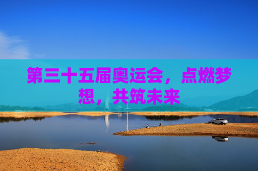 第三十五届奥运会，点燃梦想，共筑未来