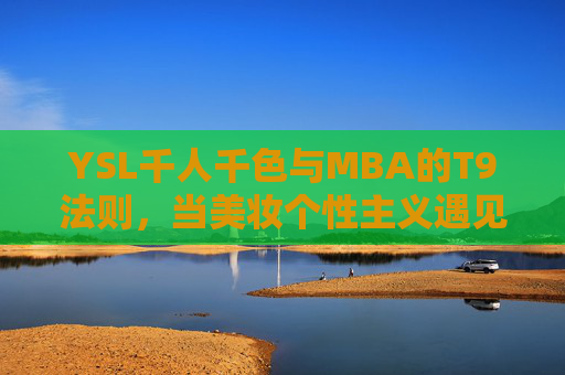 YSL千人千色与MBA的T9法则，当美妆个性主义遇见商科精英逻辑