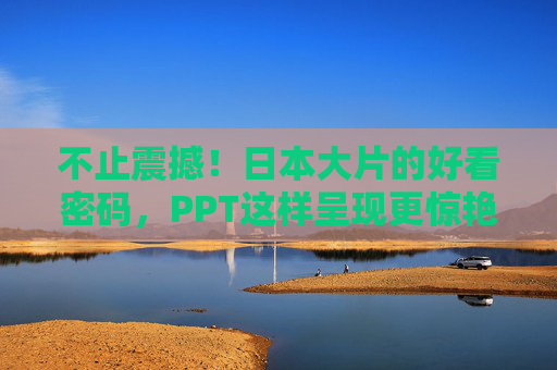 不止震撼！日本大片的好看密码，PPT这样呈现更惊艳