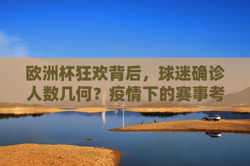 欧洲杯狂欢背后,球迷确诊人数几何?疫情下的赛事考验 欧洲杯狂欢背后,球迷确诊人数几何?疫情下的赛事考验