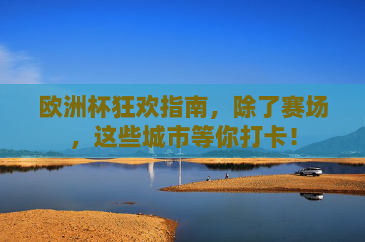 欧洲杯狂欢指南，除了赛场，这些城市等你打卡！