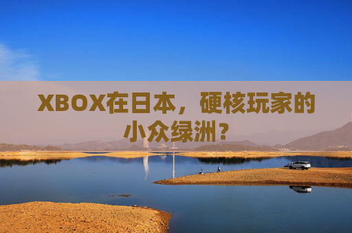 XBOX在日本，硬核玩家的小众绿洲？