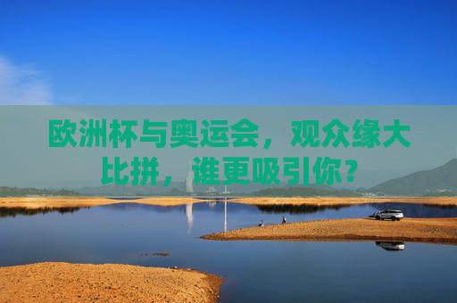 欧洲杯与奥运会，观众缘大比拼，谁更吸引你？